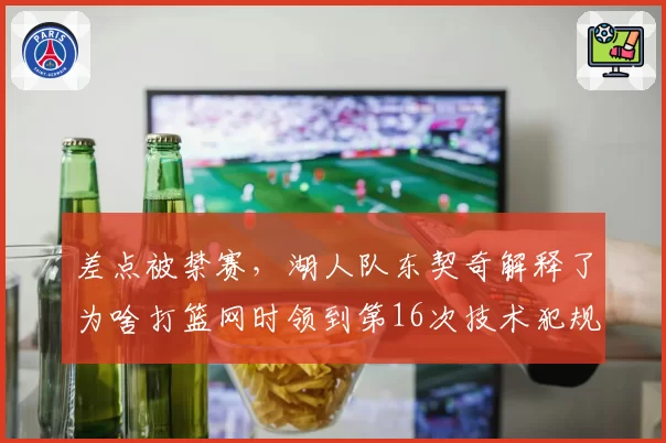 差点被禁赛，湖人队东契奇解释了为啥打篮网时领到第16次技术犯规