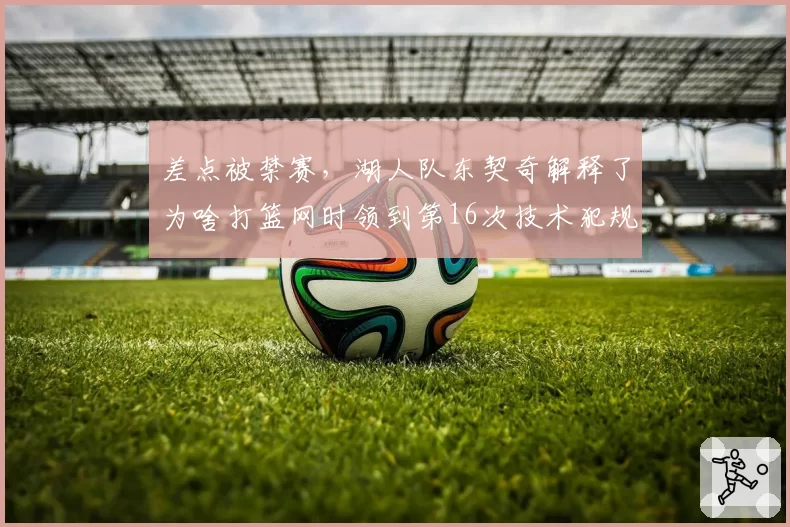 差点被禁赛，湖人队东契奇解释了为啥打篮网时领到第16次技术犯规