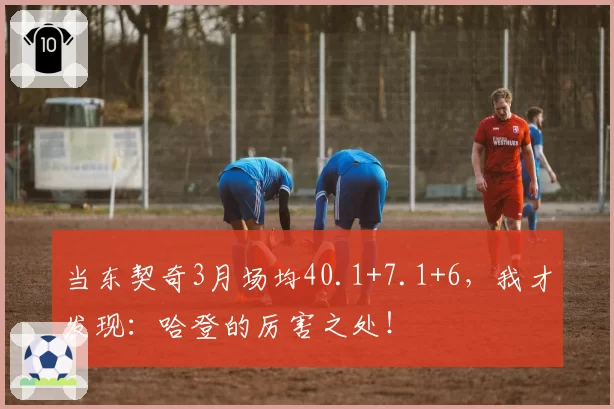 当东契奇3月场均40.1+7.1+6，我才发现：哈登的厉害之处！