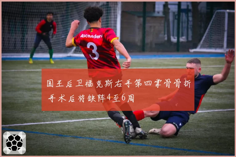 国王后卫福克斯右手第四掌骨骨折 手术后将缺阵4至6周