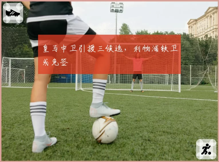 皇马中卫引援三候选,利物浦铁卫或免签