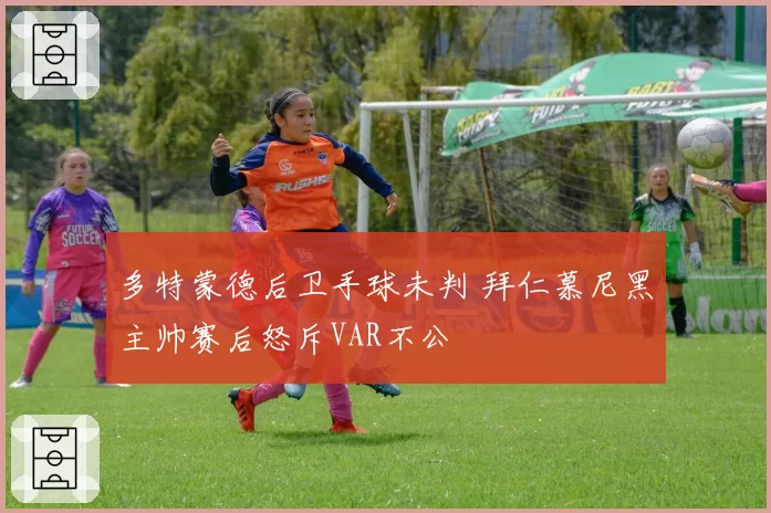 多特蒙德后卫手球未判 拜仁慕尼黑主帅赛后怒斥VAR不公