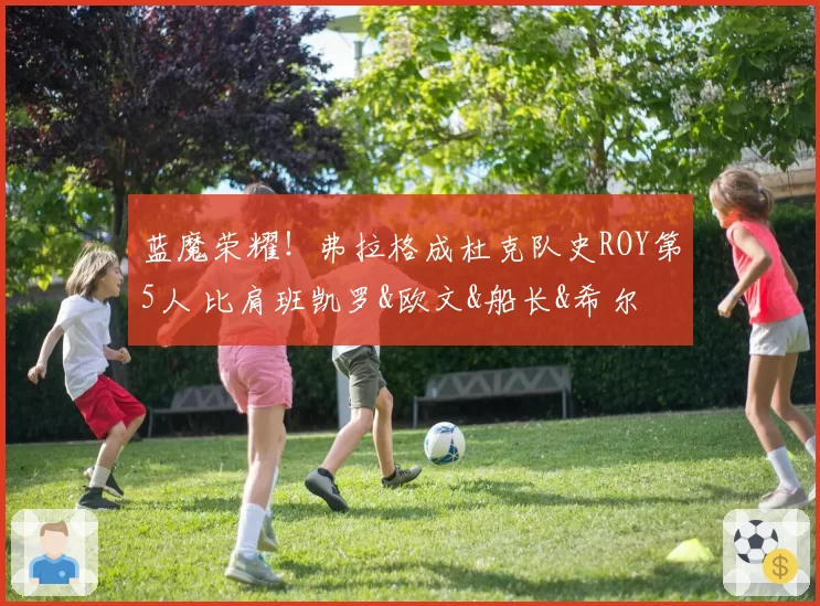 蓝魔荣耀！弗拉格成杜克队史ROY第5人 比肩班凯罗&欧文&船长&希尔