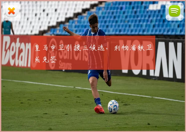 皇马中卫引援三候选,利物浦铁卫或免签