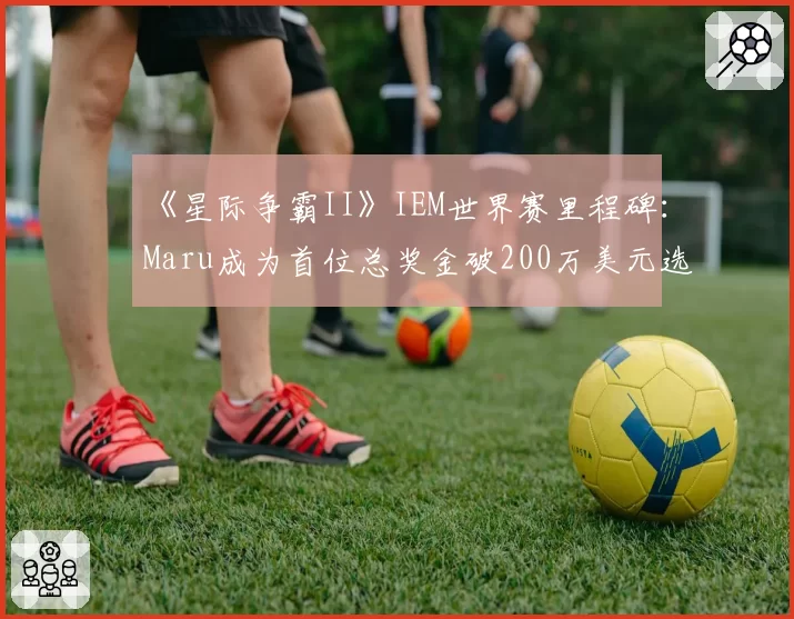 《星际争霸II》IEM世界赛里程碑：Maru成为首位总奖金破200万美元选手