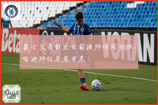 爵士交易截止日前换帅传闻升级，哈迪帅位岌岌可危